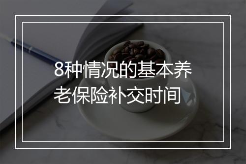 8种情况的基本养老保险补交时间