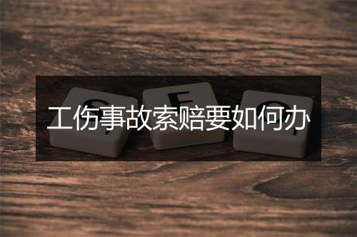 工伤事故索赔要如何办