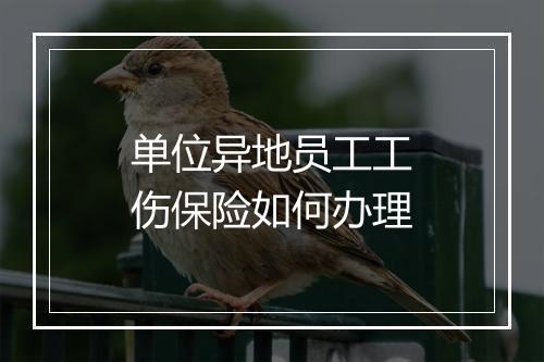 单位异地员工工伤保险如何办理