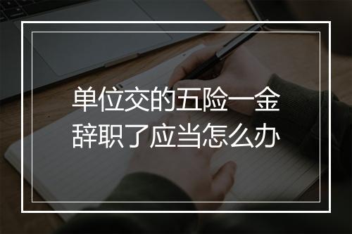 单位交的五险一金辞职了应当怎么办