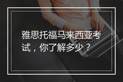 雅思托福马来西亚考试，你了解多少？