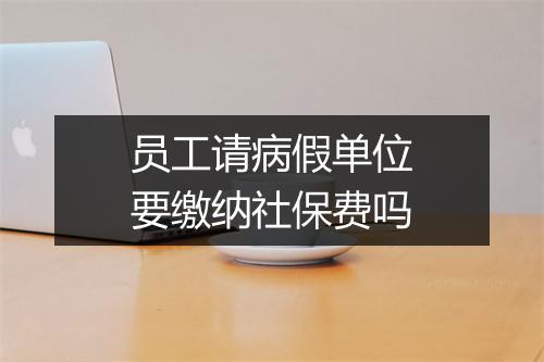 员工请病假单位要缴纳社保费吗