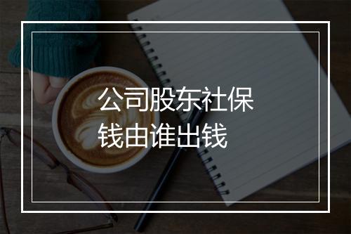 公司股东社保钱由谁出钱
