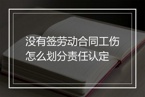 没有签劳动合同工伤怎么划分责任认定