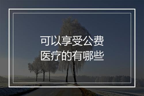 可以享受公费医疗的有哪些