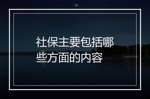 社保主要包括哪些方面的内容