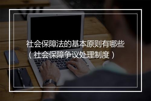 社会保障法的基本原则有哪些（社会保障争议处理制度）
