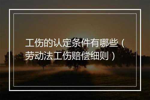 工伤的认定条件有哪些（劳动法工伤赔偿细则）