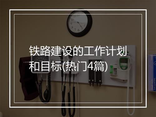 铁路建设的工作计划和目标(热门4篇)