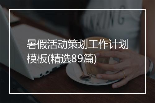 暑假活动策划工作计划模板(精选89篇)