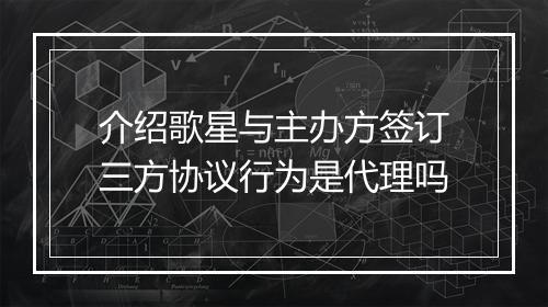 介绍歌星与主办方签订三方协议行为是代理吗