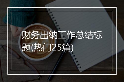 财务出纳工作总结标题(热门25篇)