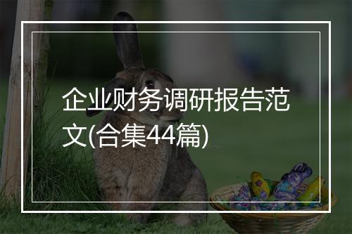 企业财务调研报告范文(合集44篇)