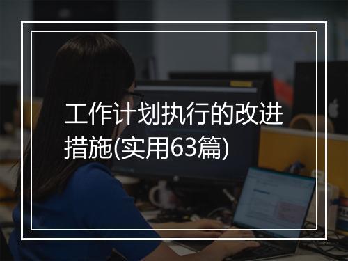 工作计划执行的改进措施(实用63篇)