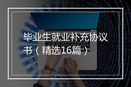 毕业生就业补充协议书（精选16篇）
