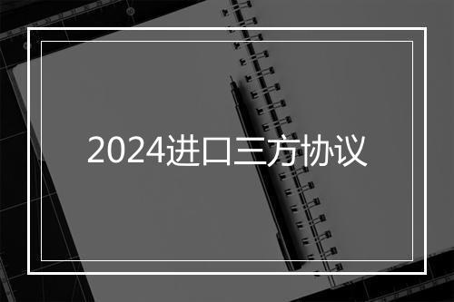 2024进口三方协议