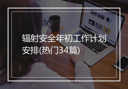 辐射安全年初工作计划安排(热门34篇)