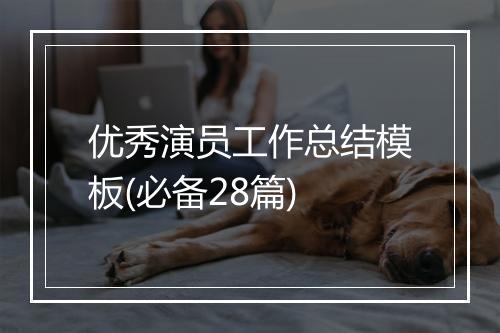 优秀演员工作总结模板(必备28篇)
