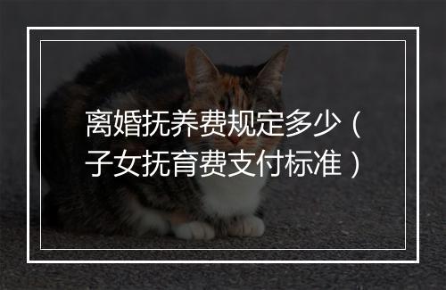 离婚抚养费规定多少（子女抚育费支付标准）