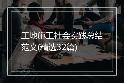 工地施工社会实践总结范文(精选32篇)