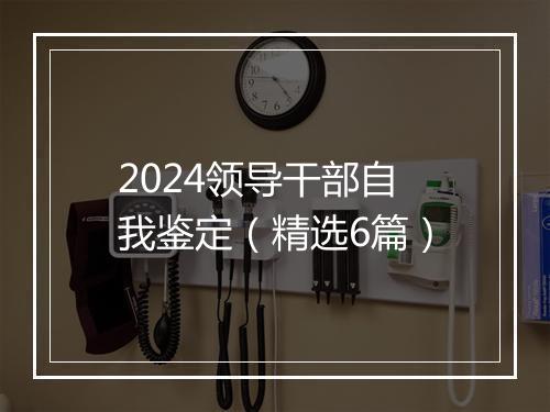 2024领导干部自我鉴定（精选6篇）