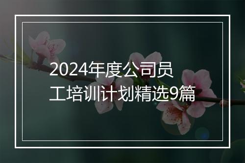 2024年度公司员工培训计划精选9篇