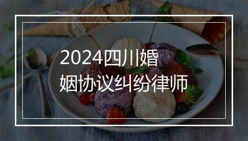 2024四川婚姻协议纠纷律师