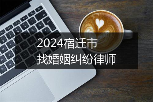 2024宿迁市找婚姻纠纷律师