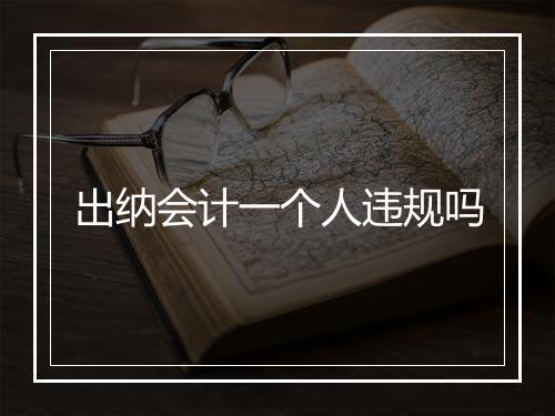 出纳会计一个人违规吗