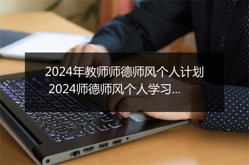 2024年教师师德师风个人计划 2024师德师风个人学习计划精选通用版7篇