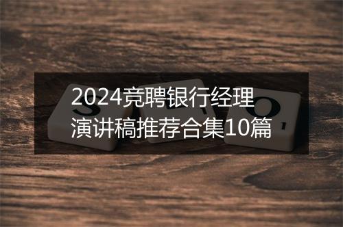 2024竞聘银行经理演讲稿推荐合集10篇