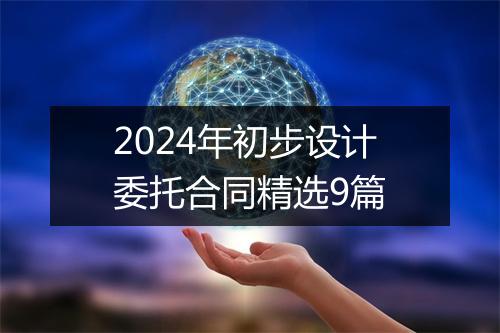 2024年初步设计委托合同精选9篇