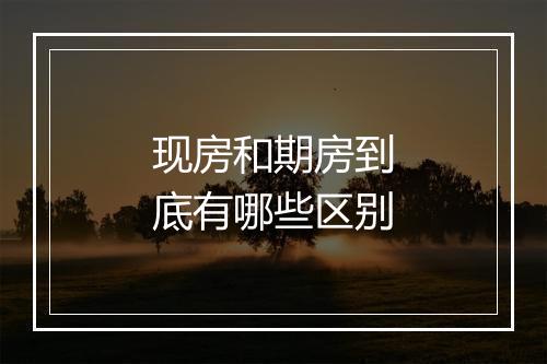 现房和期房到底有哪些区别