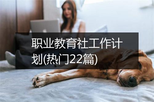 职业教育社工作计划(热门22篇)