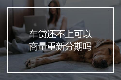 车贷还不上可以商量重新分期吗
