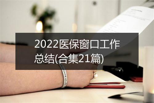 2022医保窗口工作总结(合集21篇)