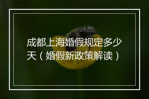 成都上海婚假规定多少天（婚假新政策解读）