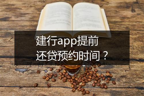 建行app提前还贷预约时间？