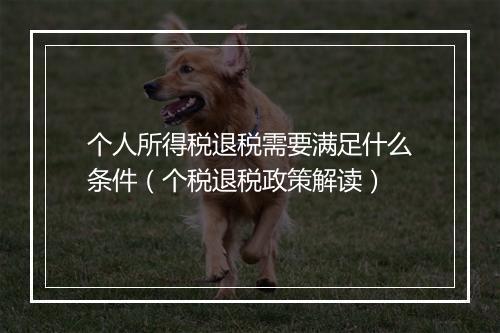 个人所得税退税需要满足什么条件（个税退税政策解读）