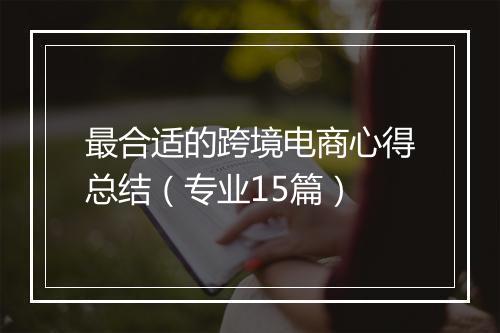 最合适的跨境电商心得总结（专业15篇）