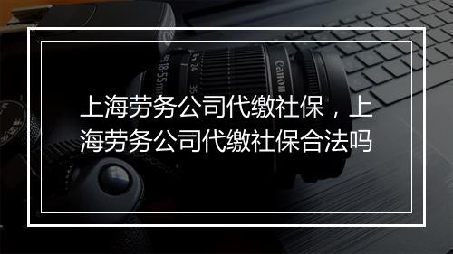 上海劳务公司代缴社保，上海劳务公司代缴社保合法吗