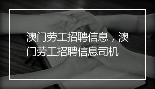 澳门劳工招聘信息，澳门劳工招聘信息司机