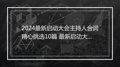 2024最新启动大会主持人台词精心挑选10篇 最新启动大会主持人台词精心挑选10篇
