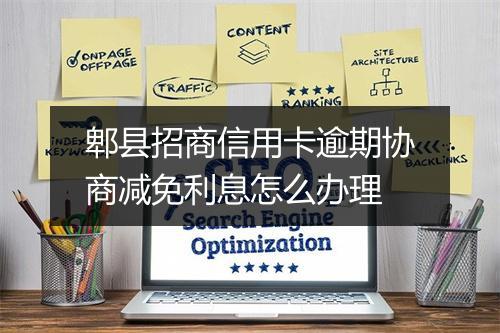 郫县招商信用卡逾期协商减免利息怎么办理