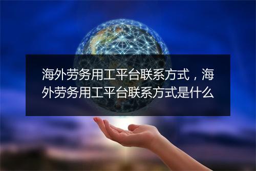 海外劳务用工平台联系方式，海外劳务用工平台联系方式是什么