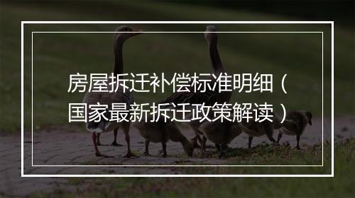 房屋拆迁补偿标准明细（国家最新拆迁政策解读）