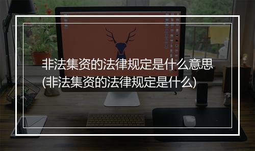 非法集资的法律规定是什么意思(非法集资的法律规定是什么)
