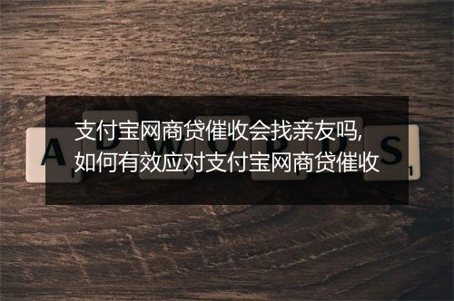 支付宝网商贷催收会找亲友吗,如何有效应对支付宝网商贷催收