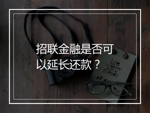 招联金融是否可以延长还款？