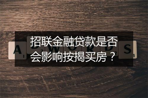 招联金融贷款是否会影响按揭买房？